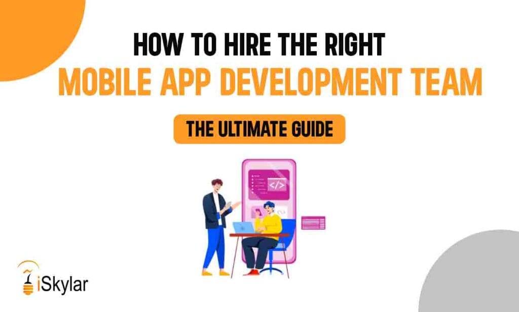How to Hire the Right Mobile App Development Team: The Ultimate Guide