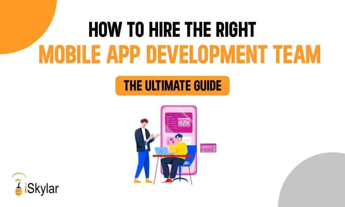 How to Hire the Right Mobile App Development Team: The Ultimate Guide